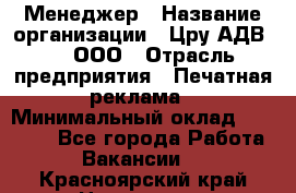 Менеджер › Название организации ­ Цру АДВ777, ООО › Отрасль предприятия ­ Печатная реклама › Минимальный оклад ­ 60 000 - Все города Работа » Вакансии   . Красноярский край,Норильск г.